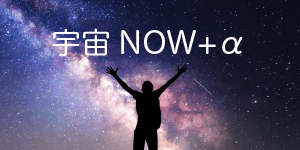 宇宙NOW+α