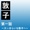 敦子　第一話　～大っきらいな敦子へ～