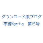 ダウンロード版ブログ 宇宙Now＋α 第6号