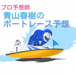 青山春樹の厳選ボートレース予想！