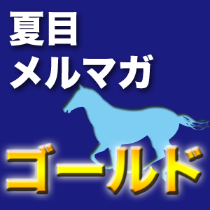 夏目耕四郎メルマガ『ゴールド』JRA重賞・メインR＋勝負R　予想印＆見解＆買い目（PC版）